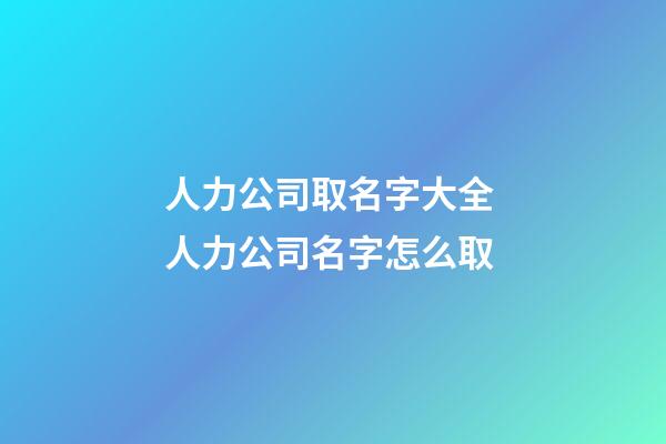 人力公司取名字大全 人力公司名字怎么取-第1张-公司起名-玄机派